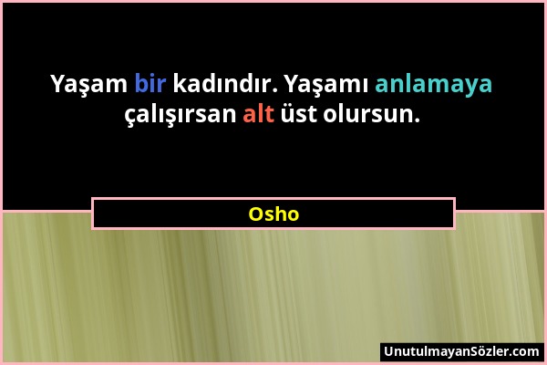 Osho - Yaşam bir kadındır. Yaşamı anlamaya çalışırsan alt üst olursun....