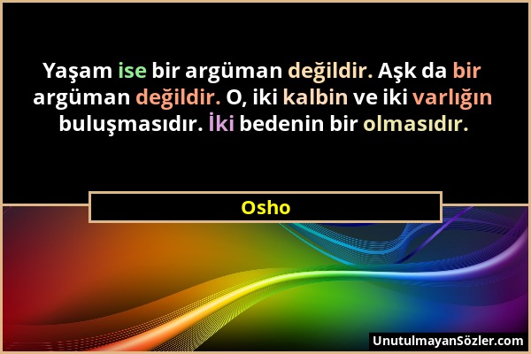 Osho - Yaşam ise bir argüman değildir. Aşk da bir argüman değildir. O, iki kalbin ve iki varlığın buluşmasıdır. İki bedenin bir olmasıdır....