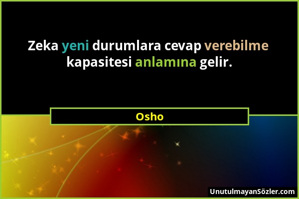 Osho - Zeka yeni durumlara cevap verebilme kapasitesi anlamına gelir....