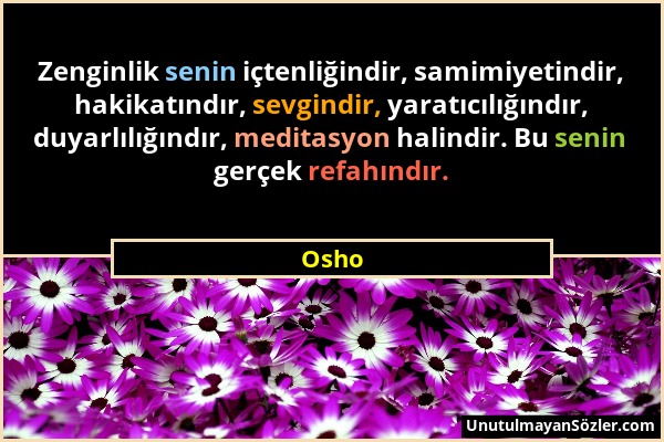 Osho - Zenginlik senin içtenliğindir, samimiyetindir, hakikatındır, sevgindir, yaratıcılığındır, duyarlılığındır, meditasyon halindir. Bu senin gerçek...