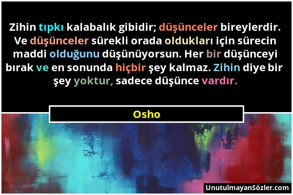 Osho - Zihin tıpkı kalabalık gibidir; düşünceler bireylerdir. Ve düşünceler sürekli orada oldukları için sürecin maddi olduğunu düşünüyorsun. Her bir...