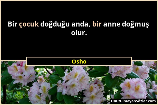 Osho - Bir çocuk doğduğu anda, bir anne doğmuş olur....