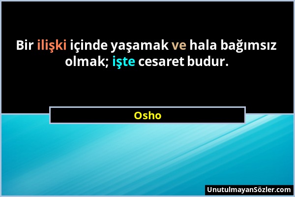 Osho - Bir ilişki içinde yaşamak ve hala bağımsız olmak; işte cesaret budur....