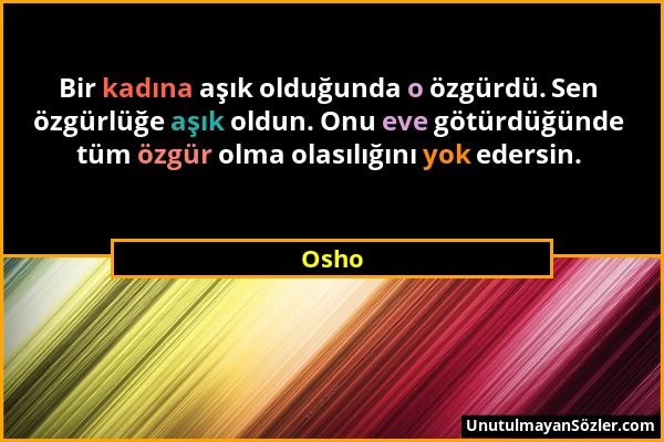 Osho - Bir kadına aşık olduğunda o özgürdü. Sen özgürlüğe aşık oldun. Onu eve götürdüğünde tüm özgür olma olasılığını yok edersin....