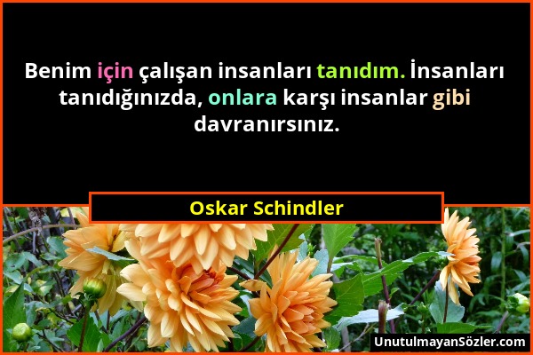 Oskar Schindler - Benim için çalışan insanları tanıdım. İnsanları tanıdığınızda, onlara karşı insanlar gibi davranırsınız....