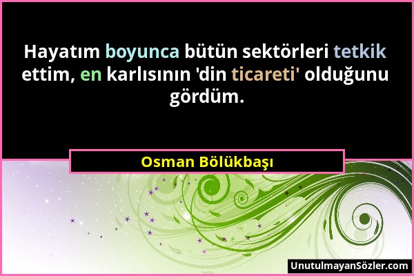 Osman Bölükbaşı - Hayatım boyunca bütün sektörleri tetkik ettim, en karlısının 'din ticareti' olduğunu gördüm....