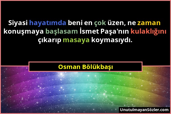 Osman Bölükbaşı - Siyasi hayatımda beni en çok üzen, ne zaman konuşmaya başlasam İsmet Paşa'nın kulaklığını çıkarıp masaya koymasıydı....