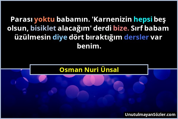 Osman Nuri Ünsal - Parası yoktu babamın. 'Karnenizin hepsi beş olsun, bisiklet alacağım' derdi bize. Sırf babam üzülmesin diye dört bıraktığım dersler...