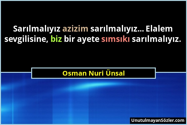 Osman Nuri Ünsal - Sarılmalıyız azizim sarılmalıyız... Elalem sevgilisine, biz bir ayete sımsıkı sarılmalıyız....