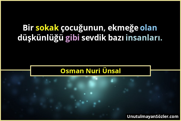 Osman Nuri Ünsal - Bir sokak çocuğunun, ekmeğe olan düşkünlüğü gibi sevdik bazı insanları....