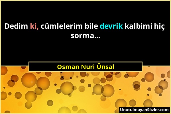 Osman Nuri Ünsal - Dedim ki, cümlelerim bile devrik kalbimi hiç sorma......
