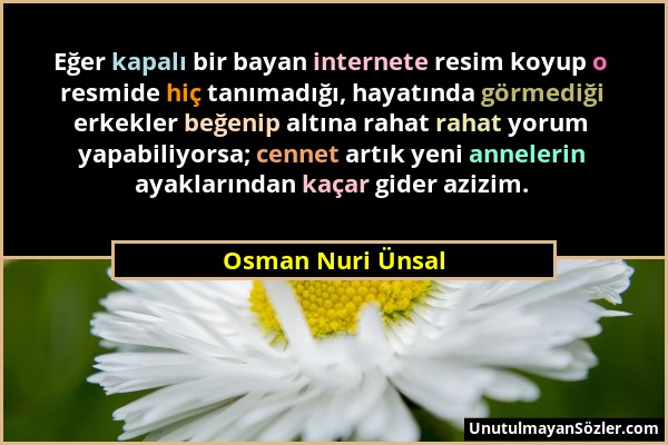 Osman Nuri Ünsal - Eğer kapalı bir bayan internete resim koyup o resmide hiç tanımadığı, hayatında görmediği erkekler beğenip altına rahat rahat yorum...