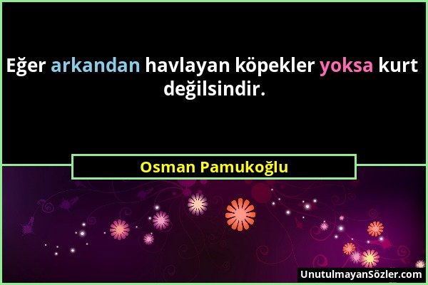 Osman Pamukoğlu - Eğer arkandan havlayan köpekler yoksa kurt değilsindir....