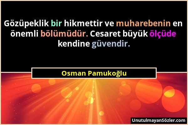Osman Pamukoğlu - Gözüpeklik bir hikmettir ve muharebenin en önemli bölümüdür. Cesaret büyük ölçüde kendine güvendir....