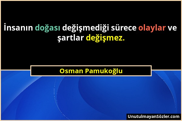 Osman Pamukoğlu - İnsanın doğası değişmediği sürece olaylar ve şartlar değişmez....