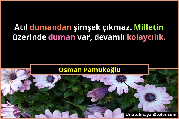 Osman Pamukoğlu - Atıl dumandan şimşek çıkmaz. Milletin üzerinde duman var, devamlı kolaycılık....