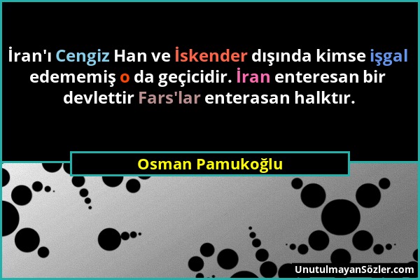 Osman Pamukoğlu - İran'ı Cengiz Han ve İskender dışında kimse işgal edememiş o da geçicidir. İran enteresan bir devlettir Fars'lar enterasan halktır....