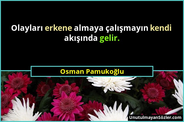 Osman Pamukoğlu - Olayları erkene almaya çalışmayın kendi akışında gelir....