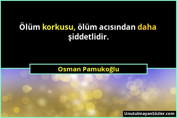 Osman Pamukoğlu - Ölüm korkusu, ölüm acısından daha şiddetlidir....
