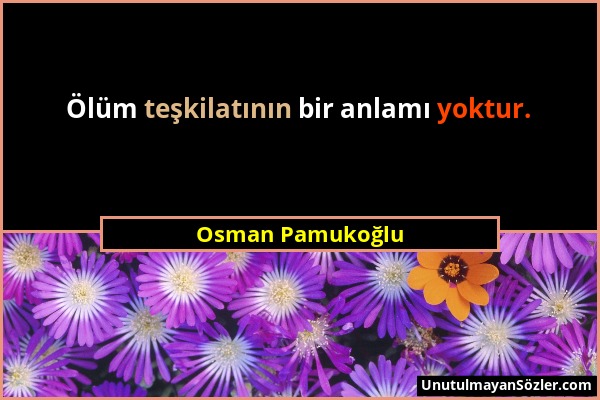 Osman Pamukoğlu - Ölüm teşkilatının bir anlamı yoktur....