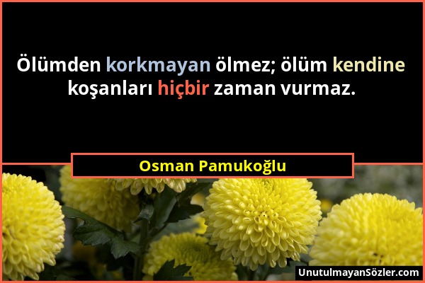 Osman Pamukoğlu - Ölümden korkmayan ölmez; ölüm kendine koşanları hiçbir zaman vurmaz....