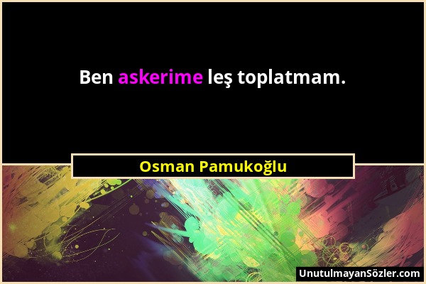 Osman Pamukoğlu - Ben askerime leş toplatmam....