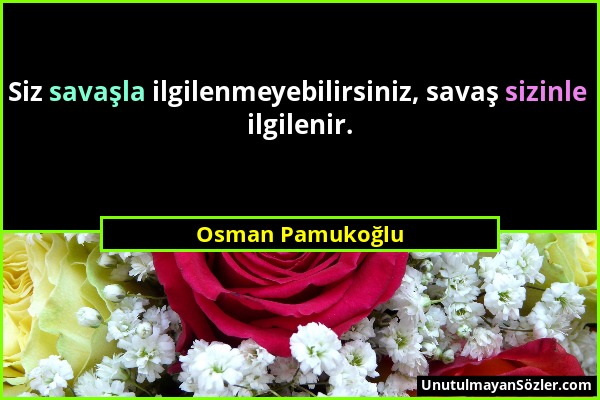 Osman Pamukoğlu - Siz savaşla ilgilenmeyebilirsiniz, savaş sizinle ilgilenir....
