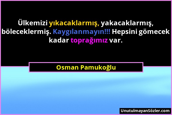 Osman Pamukoğlu - Ülkemizi yıkacaklarmış, yakacaklarmış, böleceklermiş. Kaygılanmayın!!! Hepsini gömecek kadar toprağımız var....