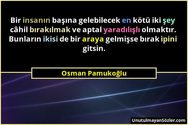 Osman Pamukoğlu - Bir insanın başına gelebilecek en kötü iki şey câhil bırakılmak ve aptal yaradılışlı olmaktır. Bunların ikisi de bir araya gelmişse...