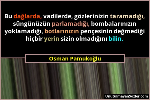 Osman Pamukoğlu - Bu dağlarda, vadilerde, gözlerinizin taramadığı, süngünüzün parlamadığı, bombalarınızın yoklamadığı, botlarınızın pençesinin değmedi...