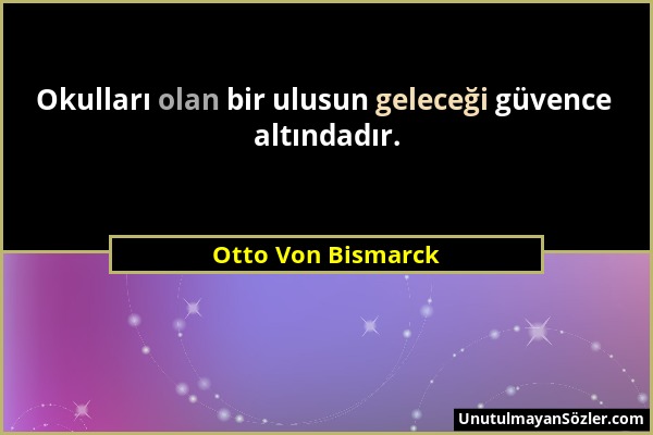 Otto Von Bismarck - Okulları olan bir ulusun geleceği güvence altındadır....