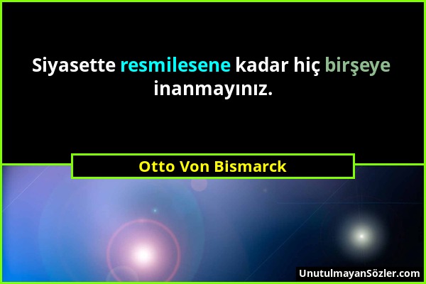 Otto Von Bismarck - Siyasette resmilesene kadar hiç birşeye inanmayınız....