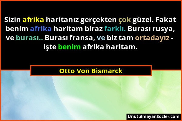 Otto Von Bismarck - Sizin afrika haritanız gerçekten çok güzel. Fakat benim afrika haritam biraz farklı. Burası rusya, ve burası.. Burası fransa, ve b...