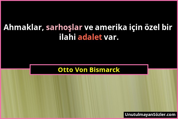 Otto Von Bismarck - Ahmaklar, sarhoşlar ve amerika için özel bir ilahi adalet var....