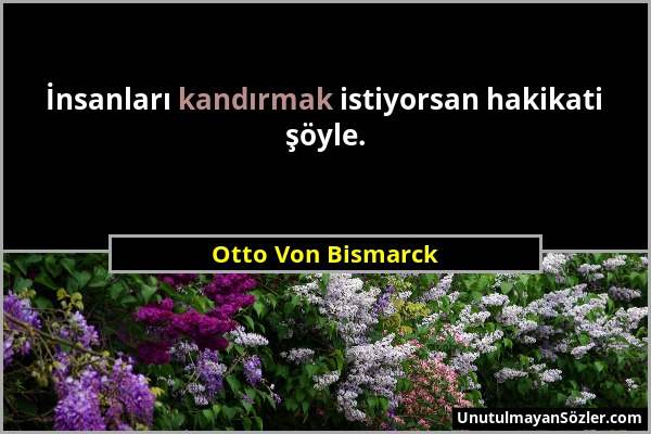 Otto Von Bismarck - İnsanları kandırmak istiyorsan hakikati şöyle....