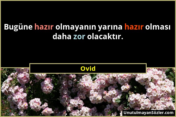 Ovid - Bugüne hazır olmayanın yarına hazır olması daha zor olacaktır....