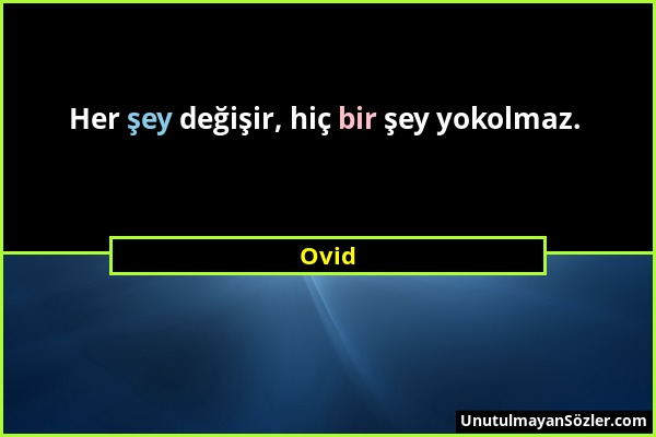 Ovid - Her şey değişir, hiç bir şey yokolmaz....