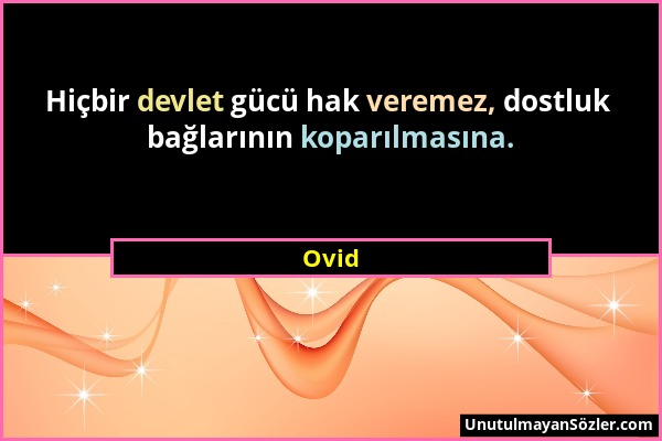 Ovid - Hiçbir devlet gücü hak veremez, dostluk bağlarının koparılmasına....