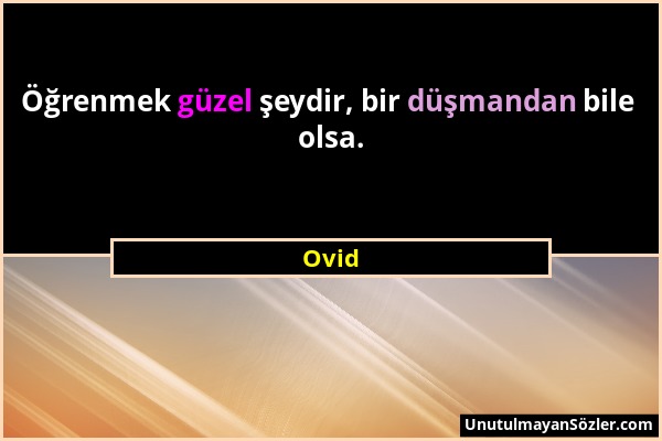 Ovid - Öğrenmek güzel şeydir, bir düşmandan bile olsa....