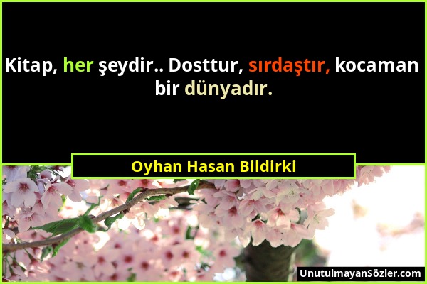 Oyhan Hasan Bildirki - Kitap, her şeydir.. Dosttur, sırdaştır, kocaman bir dünyadır....