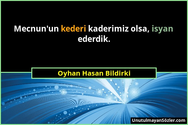 Oyhan Hasan Bildirki - Mecnun'un kederi kaderimiz olsa, isyan ederdik....