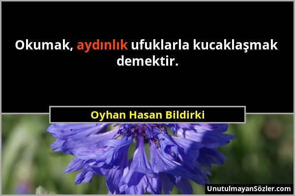 Oyhan Hasan Bildirki - Okumak, aydınlık ufuklarla kucaklaşmak demektir....