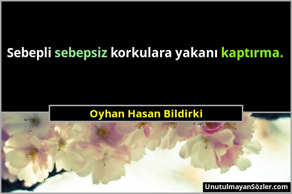 Oyhan Hasan Bildirki - Sebepli sebepsiz korkulara yakanı kaptırma....