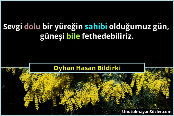 Oyhan Hasan Bildirki - Sevgi dolu bir yüreğin sahibi olduğumuz gün, güneşi bile fethedebiliriz....