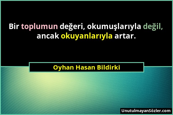 Oyhan Hasan Bildirki - Bir toplumun değeri, okumuşlarıyla değil, ancak okuyanlarıyla artar....