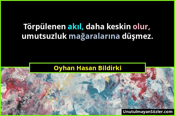 Oyhan Hasan Bildirki - Törpülenen akıl, daha keskin olur, umutsuzluk mağaralarına düşmez....