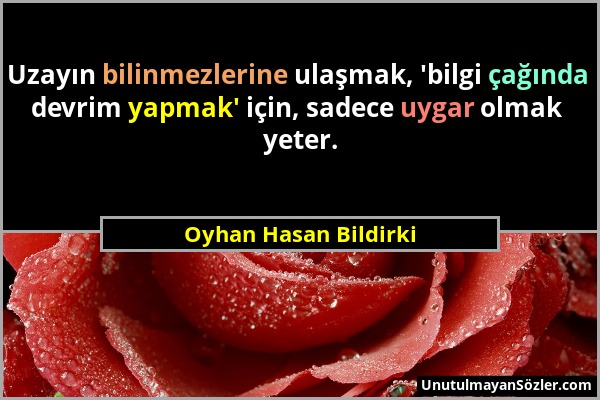 Oyhan Hasan Bildirki - Uzayın bilinmezlerine ulaşmak, 'bilgi çağında devrim yapmak' için, sadece uygar olmak yeter....