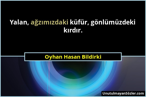 Oyhan Hasan Bildirki - Yalan, ağzımızdaki küfür, gönlümüzdeki kırdır....