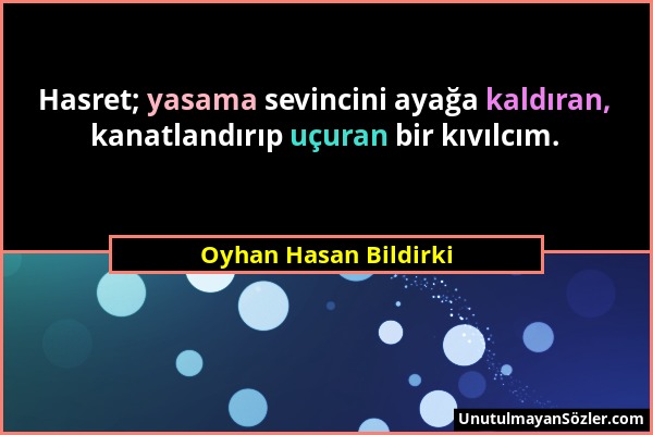 Oyhan Hasan Bildirki - Hasret; yasama sevincini ayağa kaldıran, kanatlandırıp uçuran bir kıvılcım....