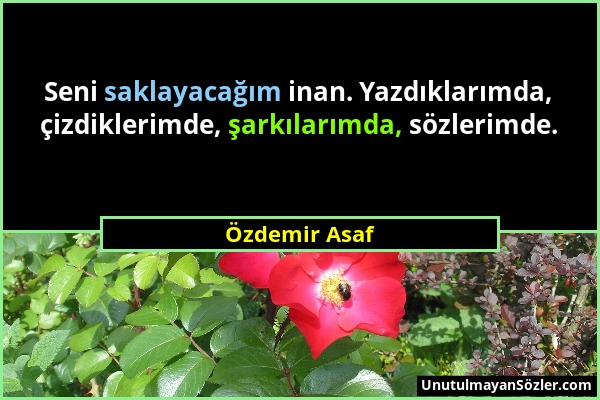 Özdemir Asaf - Seni saklayacağım inan. Yazdıklarımda, çizdiklerimde, şarkılarımda, sözlerimde....